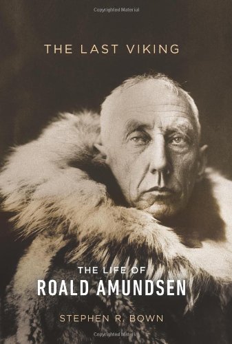 Stephen R. Bown The Last Viking The Life Of Roald Amundsen 