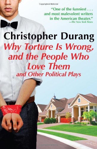 Christopher Durang Why Torture Is Wrong And The People Who Love Them And Other Political Plays 