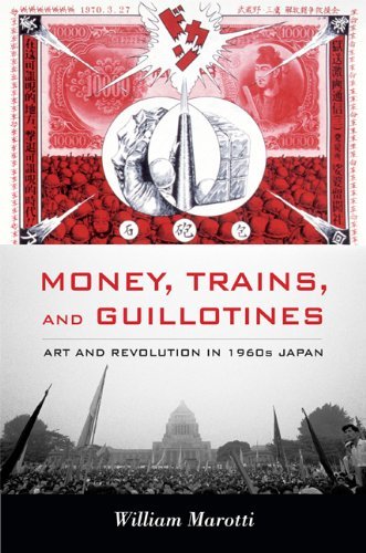 William Marotti Money Trains And Guillotines Art And Revolution In 1960s Japan 