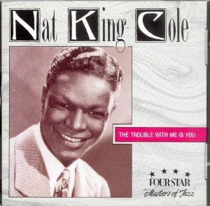 Nat King Cole/Trouble With Me Is You