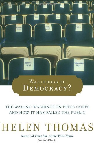Helen Thomas/Watchdogs Of Democracy?@The Waning Washington Press Corps And How It Has