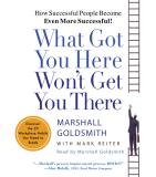 Marshall Goldsmith What Got You Here Won't Get You There How Successful People Become Even More Successful Abridged 