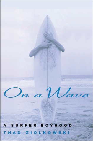 Thad Ziolkowski On A Wave A Surfer Boyhood 
