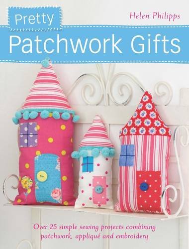 Helen Philipps Pretty Patchwork Gifts Over 25 Simple Sewing Projects Combining Patchwor 