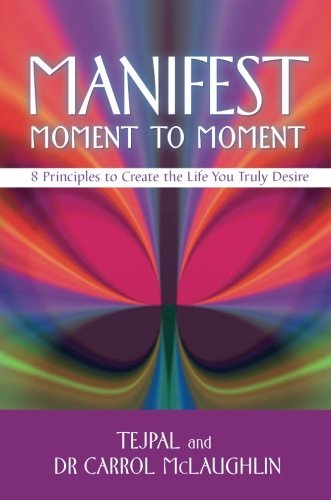 Tejpal/Manifest Moment to Moment@8 Principles to Create the Life You Truly Desire