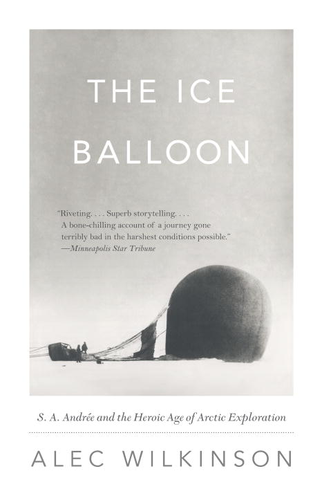 Alec Wilkinson/Ice Balloon,The@S. A. Andree And The Heroic Age Of Arctic Explora