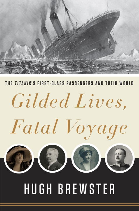 Hugh Brewster Gilded Lives Fatal Voyage The Titanic's First Class Passengers And Their Wo 
