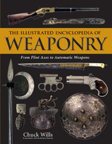 Chuck Wills The Illustrated Encyclopedia Of Weaponry From Flint Axes To Automatic Weapons 