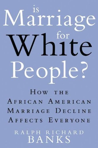 Ralph Richard Banks Is Marriage For White People? How The African American Marriage Decline Affects 