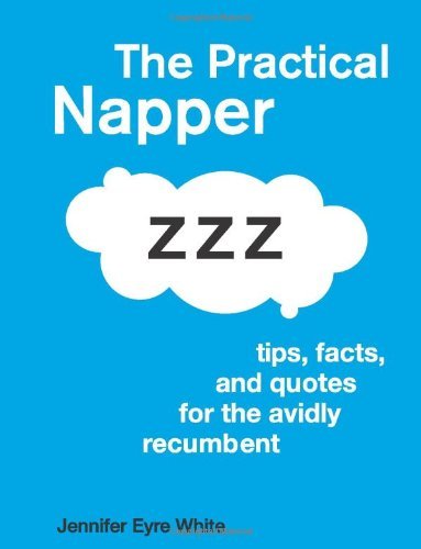 Jennifer Eyre White/The Practical Napper@ Tips, Facts, and Quotes for the Avidly Recumbent
