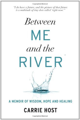 Carrie Host/Between Me and the River@ A Memoir of Wisdom, Hope and Healing