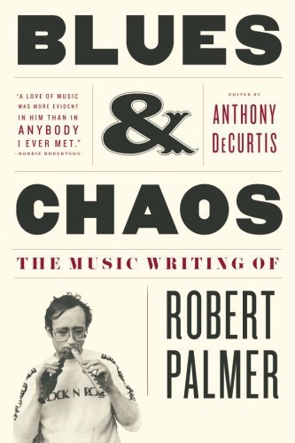 Robert Palmer/Blues & Chaos@ The Music Writing of Robert Palmer