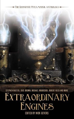 Nick Gevers Extraordinary Engines The Definitive Steampunk Anthology 