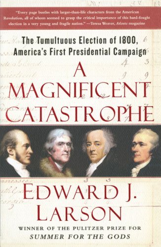 Edward J. Larson/A Magnificent Catastrophe@ The Tumultuous Election of 1800, America's First