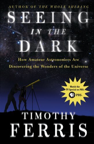 Timothy Ferris/Seeing in the Dark@ How Amateur Astronomers Are Discovering the Wonde