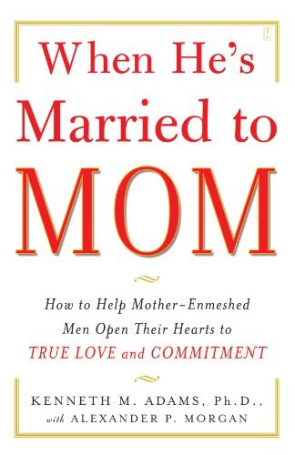 Kenneth M. Adams/When He's Married To Mom@How To Help Mother-Enmeshed Men Open Their Hearts