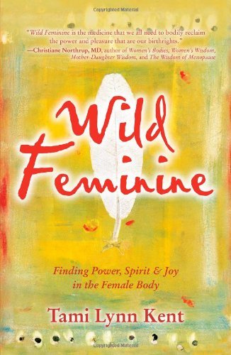 Tami Lynn Kent/Wild Feminine@ Finding Power, Spirit & Joy in the Female Body