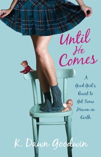 K. Dawn Goodwin/Until He Comes@ A Good Girl's Quest to Get Some Heaven on Earth