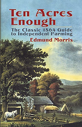 Edmund Morris/Ten Acres Enough@The Classic 1864 Guide to Independent Farming
