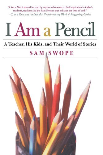 Sam Swope/I Am a Pencil@ A Teacher, His Kids, and Their World of Stories