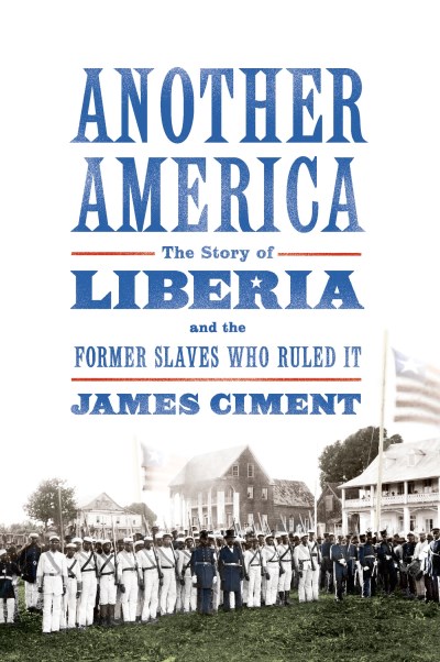 James Ciment Another America The Story Of Liberia And The Former Slaves Who Ru 