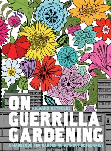 Richard Reynolds On Guerrilla Gardening A Handbook For Gardening Without Boundaries 