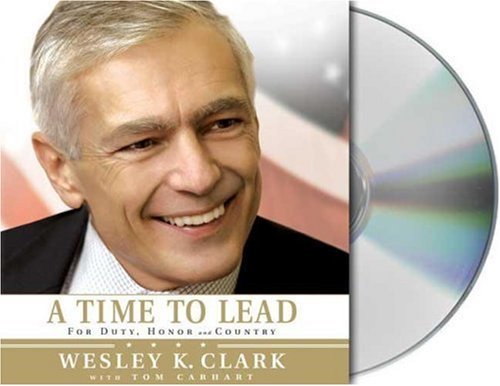 Wesley K. Clark A Time To Lead For Duty Honor And Country 