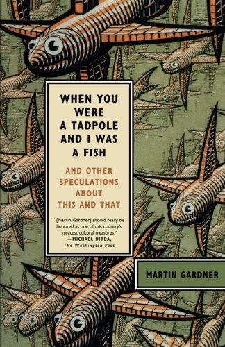Martin Gardner/When You Were a Tadpole and I Was a Fish@ And Other Speculations about This and That