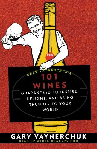 Gary Vaynerchuk/Gary Vaynerchuk's 101 Wines@Guaranteed to Inspire, Delight, and Bring Thunder