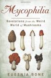 Eugenia Bone Mycophilia Revelations From The Weird World Of Mushrooms 