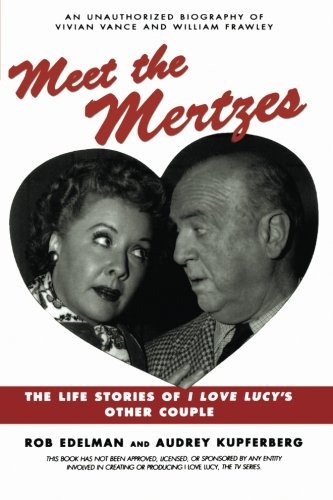 Rob Edelman Meet The Mertzes The Life Stories Of I Love Lucy's Other Couple 