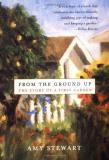 Amy Stewart From The Ground Up The Story Of A First Garden 