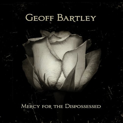 Geoff Bartley/Mercy For The Dispossessed