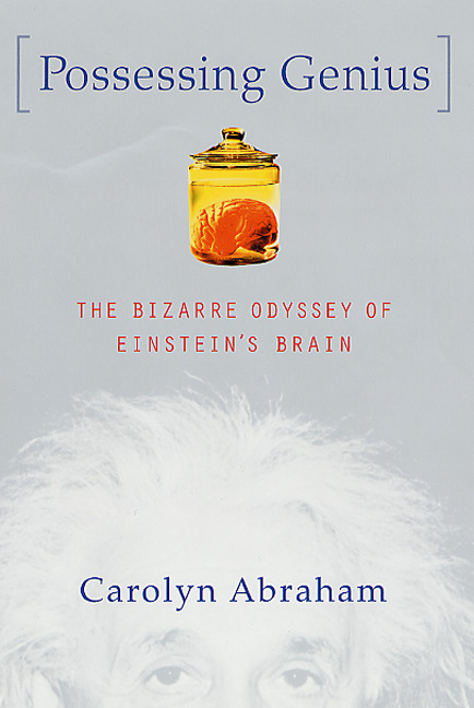 Carolyn Abraham Possessing Genius The Bizarre Odyssey Of Einstein 
