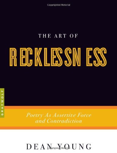 Dean Young/The Art of Recklessness@Poetry as Assertive Force and Contradiction
