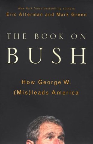 Eric Alterman & Mark Green/The Book On Bush@How George W. (Mis)Leads America