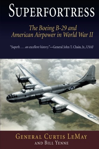 Curtis Lemay Superfortress The Boeing B 29 & American Airpower In World War 