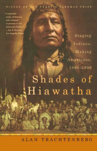 Alan Trachtenberg/Shades of Hiawatha@ Staging Indians, Making Americans, 1880-1930