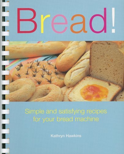 Kathryn Hawkins Bread! Simple And Satisfying Recipes For Your Bread Mach 