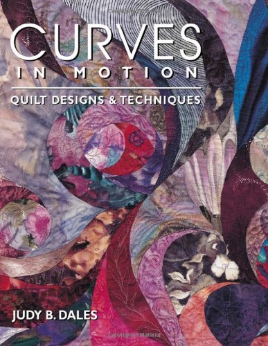 Judy B. Dales/Curves in Motion. Quilt Designs & Techniques - Pri