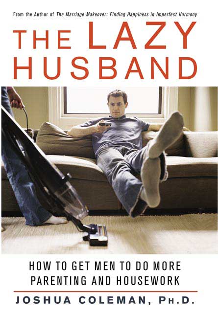 Joshua Coleman/The Lazy Husband: How To Get Men To Do More Parent
