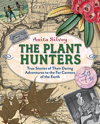 Anita Silvey The Plant Hunters True Stories Of Their Daring Adventures To The Fa 