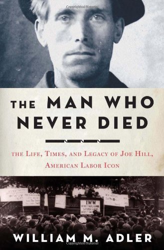 William M. Adler The Man Who Never Died The Life Times And Legacy Of Joe Hill American 