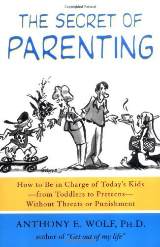 Anthony E. Wolf/The Secret of Parenting@ How to Be in Charge of Today's Kids--From Toddler