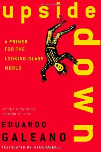 Eduardo Galeano/Upside Down@ A Primer for the Looking-Glass World