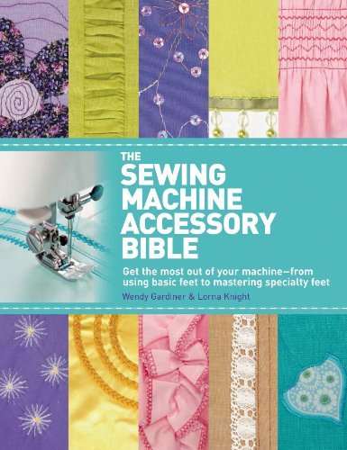 Wendy Gardiner/The Sewing Machine Accessory Bible@ Get the Most Out of Your Machine---From Using Bas