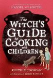 Keith Mcgowan The Witch's Guide To Cooking With Children A Modern Day Retelling Of Hansel And Gretel 