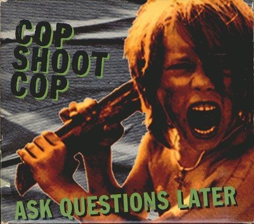 Cop Shoot Cop/Ask Questions Later
