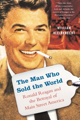 William Kleinknecht/The Man Who Sold the World@Ronald Reagan and the Betrayal of Main Street Ame