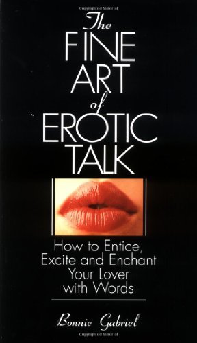 Bonnie Gabriel/The Fine Art of Erotic Talk@ How to Entice, Excite, and Enchant Your Lover wit